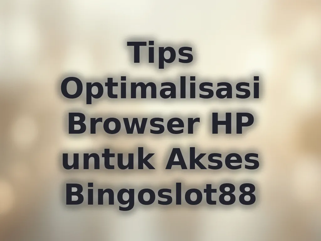 Tips Optimalisasi Browser HP untuk Akses Bingoslot88