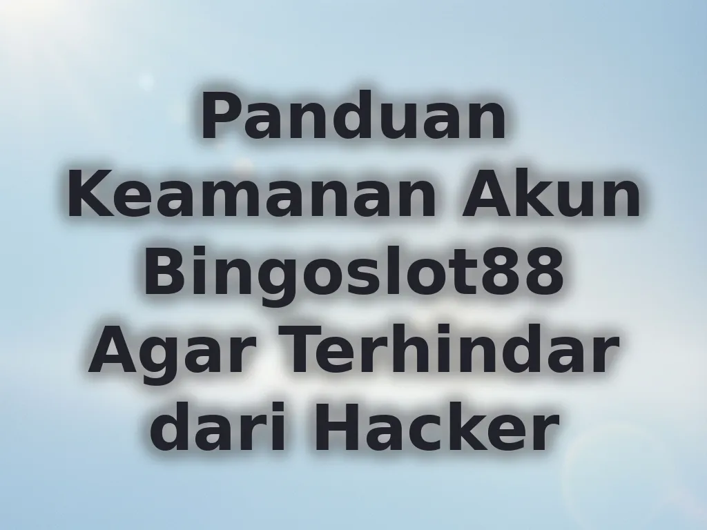 Panduan Keamanan Akun Bingoslot88 Agar Terhindar dari Hacker