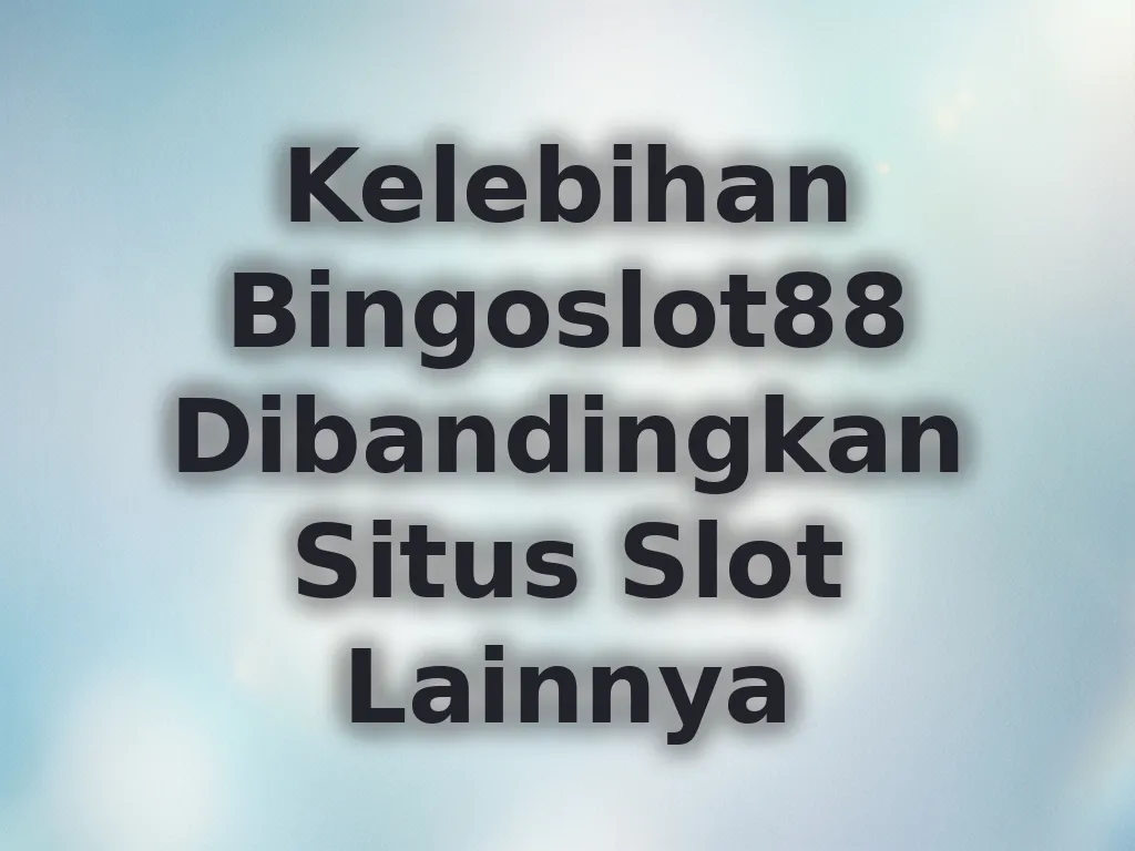 Kelebihan Bingoslot88 Dibandingkan Situs Slot Lainnya